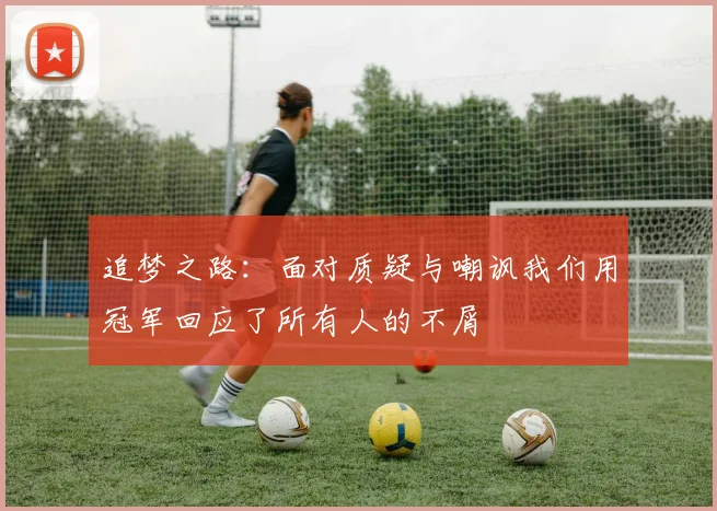 追梦之路：面对质疑与嘲讽我们用冠军回应了所有人的不屑