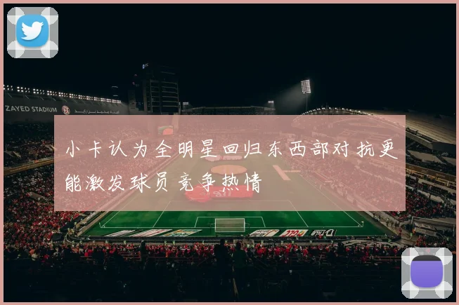 小卡认为全明星回归东西部对抗更能激发球员竞争热情