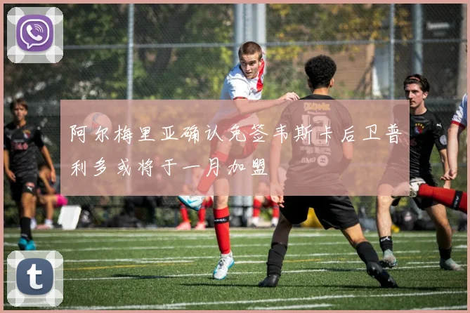 阿尔梅里亚确认免签韦斯卡后卫普利多或将于一月加盟