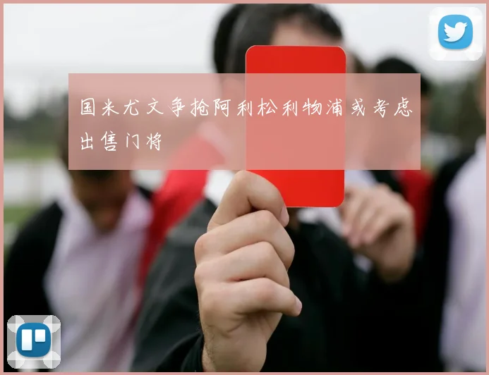 国米尤文争抢阿利松利物浦或考虑出售门将